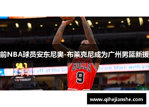 前NBA球员安东尼奥-布莱克尼成为广州男篮新援