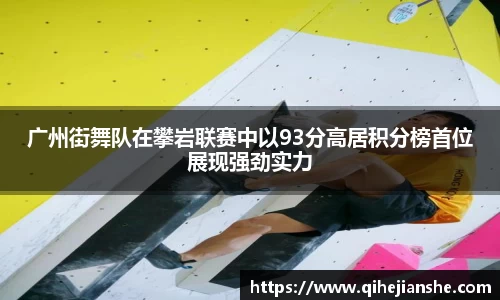 广州街舞队在攀岩联赛中以93分高居积分榜首位展现强劲实力